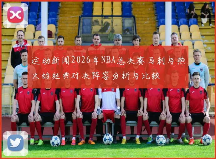 运动新闻2026年NBA总决赛马刺与热火的经典对决阵容分析与比较