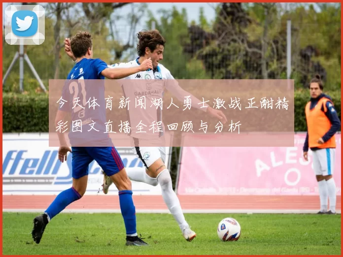 今天体育新闻湖人勇士激战正酣精彩图文直播全程回顾与分析