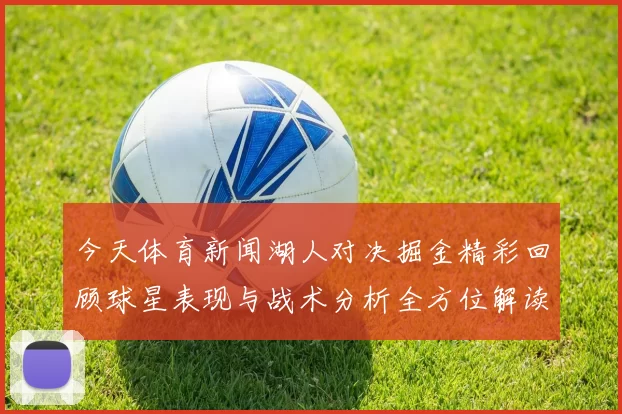 今天体育新闻湖人对决掘金精彩回顾球星表现与战术分析全方位解读